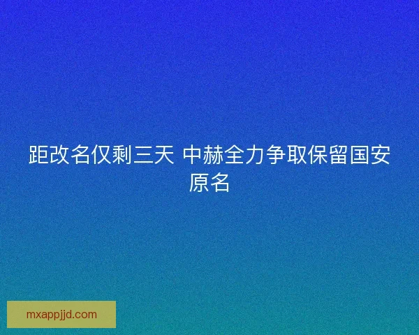 距改名仅剩三天 中赫全力争取保留国安原名