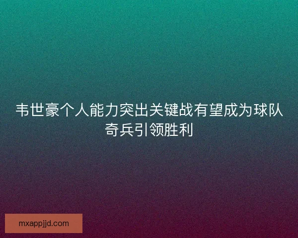 韦世豪个人能力突出关键战有望成为球队奇兵引领胜利