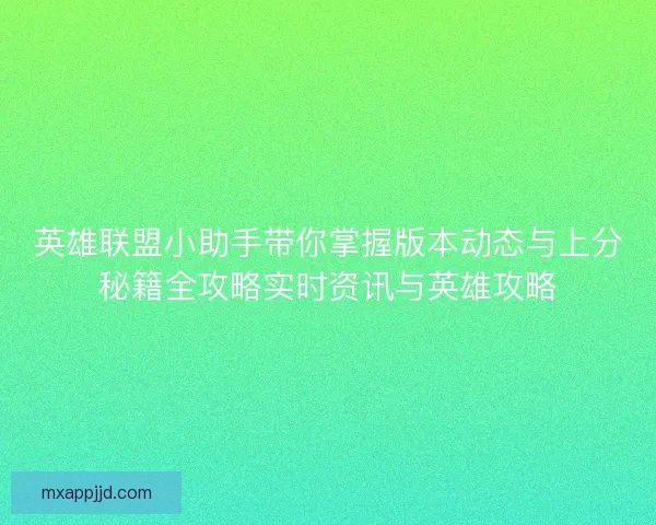 英雄联盟小助手带你掌握版本动态与上分秘籍全攻略实时资讯与英雄攻略 英雄联盟小助手带你掌握版本动态与上分秘籍全攻略实时资讯与英雄攻略