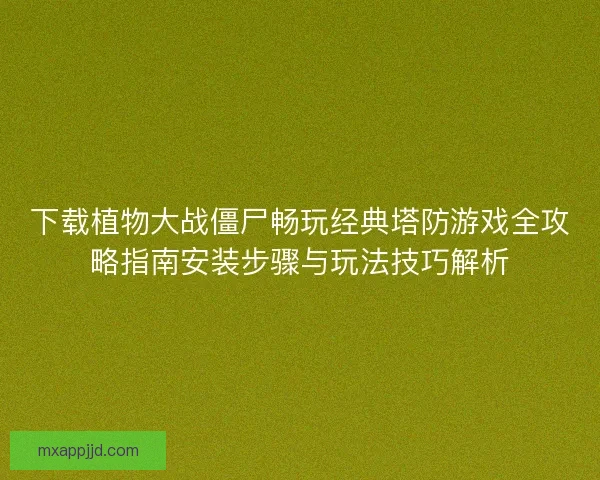 下载植物大战僵尸畅玩经典塔防游戏全攻略指南安装步骤与玩法技巧解析