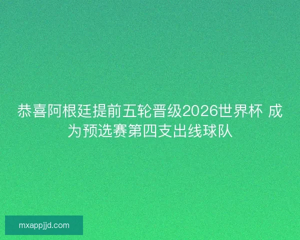 恭喜阿根廷提前五轮晋级2026世界杯 成为预选赛第四支出线球队 恭喜阿根廷提前五轮晋级2026世界杯 成为预选赛第四支出线球队