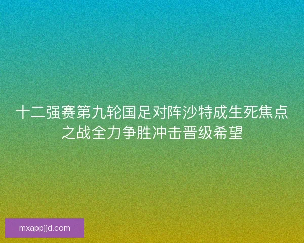 十二强赛第九轮国足对阵沙特成生死焦点之战全力争胜冲击晋级希望