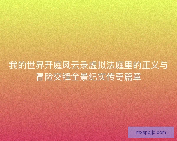我的世界开庭风云录虚拟法庭里的正义与冒险交锋全景纪实传奇篇章 我的世界开庭风云录虚拟法庭里的正义与冒险交锋全景纪实传奇篇章
