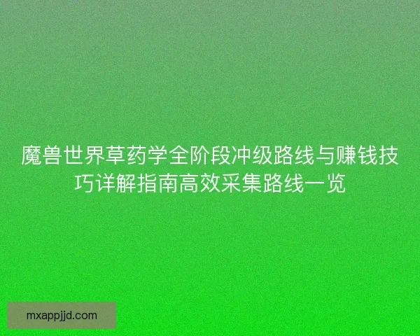魔兽世界草药学全阶段冲级路线与赚钱技巧详解指南高效采集路线一览 魔兽世界草药学全阶段冲级路线与赚钱技巧详解指南高效采集路线一览