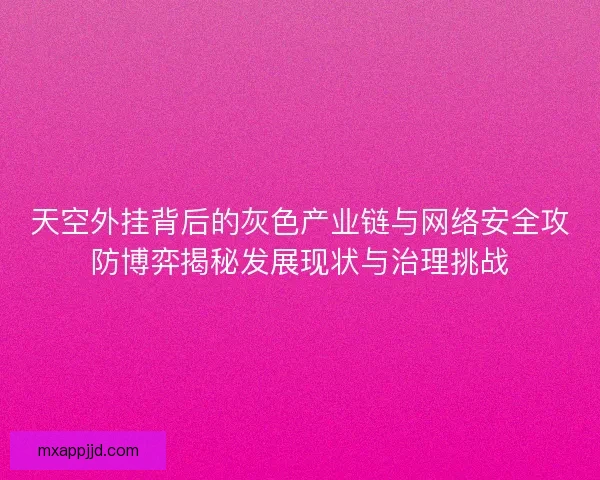 天空外挂背后的灰色产业链与网络安全攻防博弈揭秘发展现状与治理挑战