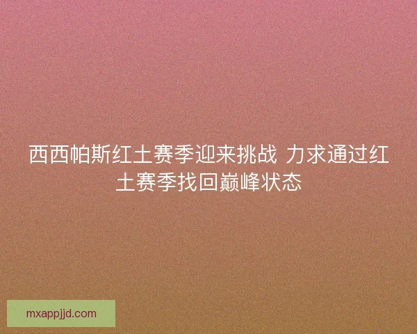 西西帕斯红土赛季迎来挑战 力求通过红土赛季找回巅峰状态