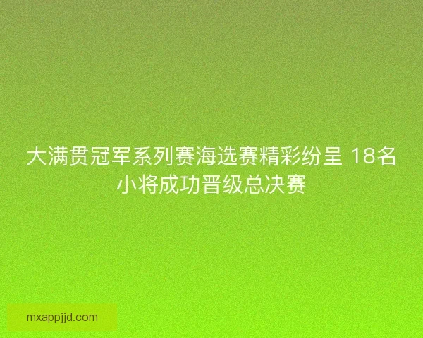 大满贯冠军系列赛海选赛精彩纷呈 18名小将成功晋级总决赛