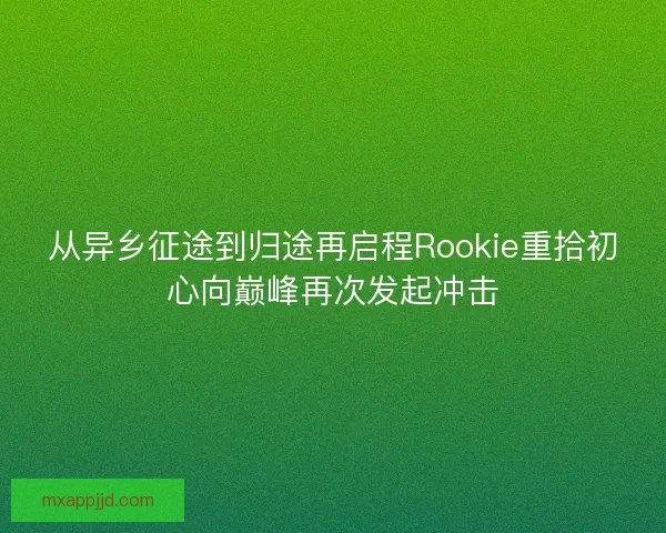 从异乡征途到归途再启程Rookie重拾初心向巅峰再次发起冲击 从异乡征途到归途再启程Rookie重拾初心向巅峰再次发起冲击