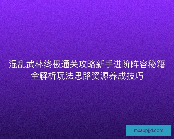 混乱武林终极通关攻略新手进阶阵容秘籍全解析玩法思路资源养成技巧 混乱武林终极通关攻略新手进阶阵容秘籍全解析玩法思路资源养成技巧