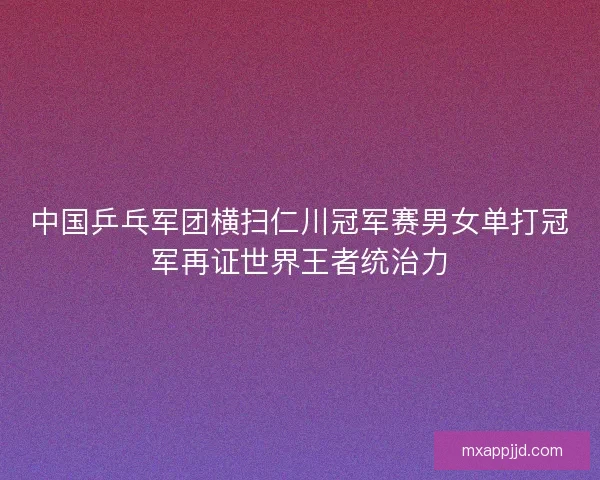 中国乒乓军团横扫仁川冠军赛男女单打冠军再证世界王者统治力 中国乒乓军团横扫仁川冠军赛男女单打冠军再证世界王者统治力