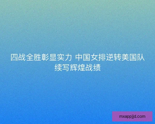 四战全胜彰显实力 中国女排逆转美国队续写辉煌战绩 四战全胜彰显实力 中国女排逆转美国队续写辉煌战绩